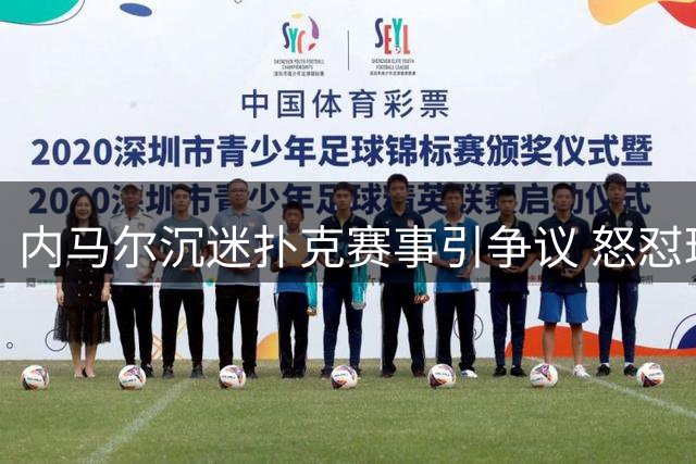 内马尔沉迷扑克赛事引争议 怒怼球迷：休息日也要被干涉？