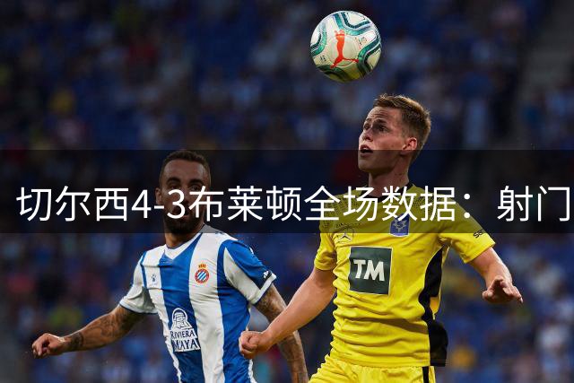 切尔西4-3布莱顿全场数据：射门17-15，射正6-6，蓝军控球率仅26%
