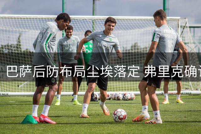 巴萨后防布局尘埃落定 弗里克确认五中卫配置不变