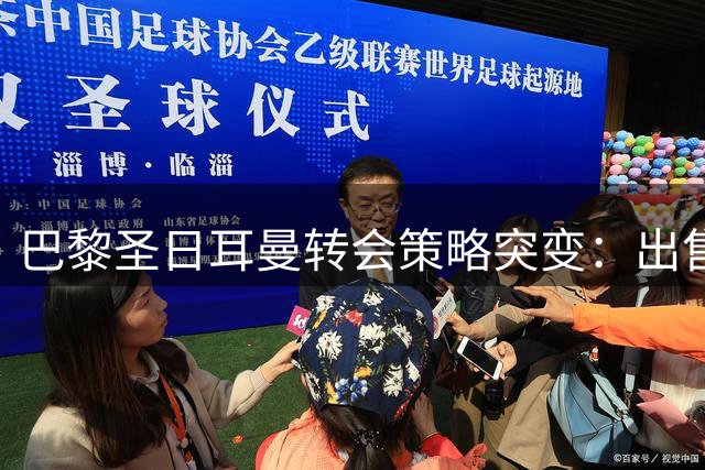 巴黎圣日耳曼转会策略突变：出售进账1.2亿欧，引援却拒绝天价交易