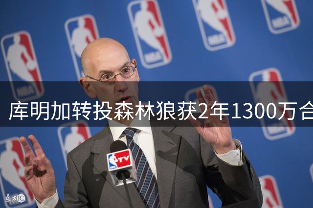 库明加转投森林狼获2年1300万合约 专家称角色比湖人时期更重要
