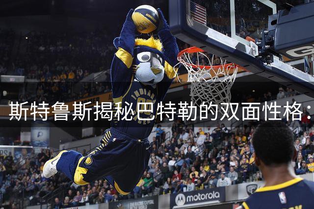 斯特鲁斯揭秘巴特勒的双面性格：忽冷忽热的球场搭档