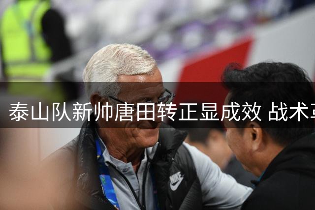 泰山队新帅唐田转正显成效 战术革新助球队豪取两连胜