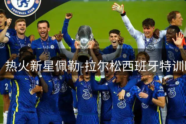 热火新星佩勒-拉尔松西班牙特训曝光 数据全面引期待