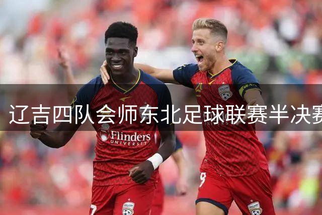 辽吉四队会师东北足球联赛半决赛