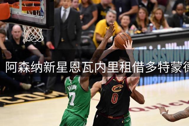 阿森纳新星恩瓦内里租借多特蒙德尘埃落定