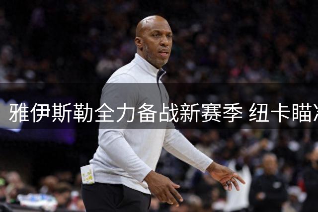 雅伊斯勒全力备战新赛季 纽卡瞄准中场及锋线补强
